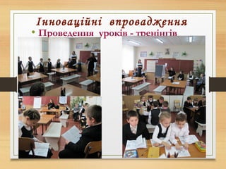 Інноваційні впровадження
• Проведення уроків - тренінгів
 