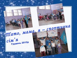 ..Фотошколаспортивне
свято 004.jpg
Тато, мама, я – спортивна
cім’я
Грудень 2012р
 