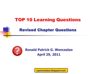 TOP 10 Learning Questions

 Revised Chapter Questions




   Ronald Patrick G. Wenceslao
          April 29, 2011



         rgwenceslao.blogspot.com
 