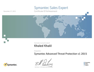 Symantec
Sales
Expert
Symantec is proud to award
Designation
Bill DeLacy :: SVP, Global Sales & Marketing
Symantec Sales Expert
Certificate Of Achievement
Khaled Khalil
Symantec Advanced Threat Protection v1 2015
November 27, 2015
 