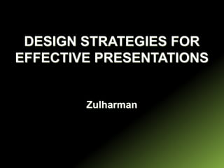 DESIGN STRATEGIES FOR
EFFECTIVE PRESENTATIONS
Zulharman
 