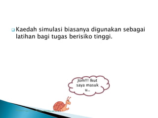 ? Kaedah simulasi biasanya digunakan sebagai
 latihan bagi tugas berisiko tinggi.




                      Jom!!! Ikut
                     saya masuk
                         u..
 
