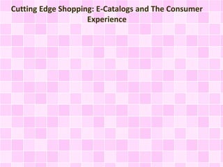 Cutting Edge Shopping: E-Catalogs and The Consumer
Experience
 