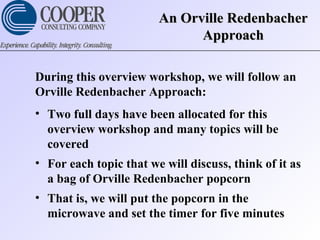 An Orville RedenbacherAn Orville Redenbacher
ApproachApproach
During this overview workshop, we will follow an
Orville Redenbacher Approach:
• Two full days have been allocated for this
overview workshop and many topics will be
covered
• For each topic that we will discuss, think of it as
a bag of Orville Redenbacher popcorn
• That is, we will put the popcorn in the
microwave and set the timer for five minutes
 