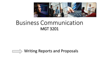 Business Communication
MGT 3201
Writing Reports and Proposals
 