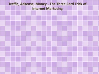 Traffic, Adsense, Money - The Three Card Trick of
Internet Marketing
 