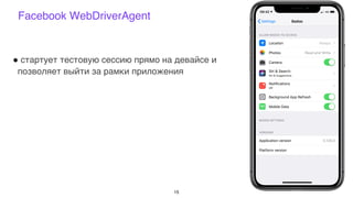 Facebook WebDriverAgent
15
! стартует тестовую сессию прямо на девайсе и
позволяет выйти за рамки приложения
 