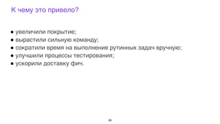 ! увеличили покрытие;
! вырастили сильную команду;
! сократили время на выполнение рутинных задач вручную;
! улучшили процессы тестирования;
! ускорили доставку фич.
К чему это привело?
28
 