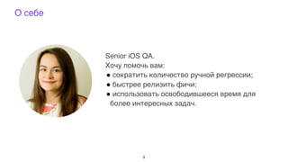 Senior iOS QA.
Хочу помочь вам:
* сократить количество ручной регрессии;
* быстрее релизить фичи;
* использовать освободившееся время для
более интересных задач.
О себе
3
 