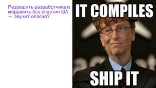 Разрешить разработчикам
мерджить без участия QA
— звучит опасно?
33
 
