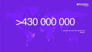 >430 000 000
people all over the world use
Badoo
5
 