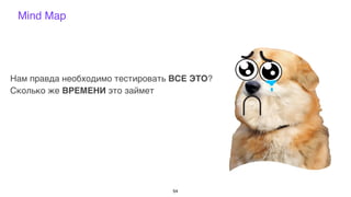 Mind Map
Нам правда необходимо тестировать ВСЕ ЭТО?
Сколько же ВРЕМЕНИ это займет
54
 