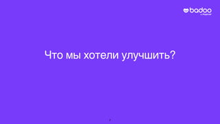 Что мы хотели улучшить?
7
 