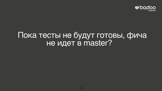 Пока тесты не будут готовы, фича
не идет в master?
75
 