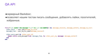 QA API
!серверный Backdoor;
!позволяет нашим тестам писать сообщения, добавлять лайки, посетителей,
избранные.
83
 