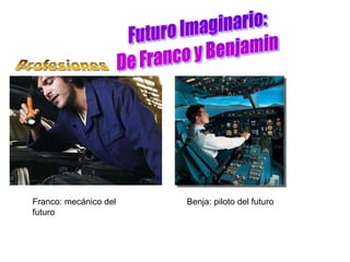 Franco: mecánico del   Benja: piloto del futuro
futuro
 