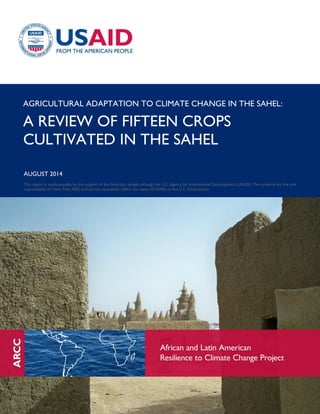 AGRICULTURAL ADAPTATION TO CLIMATE CHANGE IN THE SAHEL:
A REVIEW OF FIFTEEN CROPS
CULTIVATED IN THE SAHEL
AUGUST 2014
This report is made possible by the support of the American people through the U.S. Agency for International Development (USAID). The contents are the sole
responsibility of Tetra Tech ARD and do not necessarily reflect the views of USAID or the U.S. Government.
 