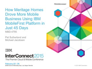 © 2014 IBM Corporation
How Meritage Homes
Drove More Mobile
Business Using IBM
MobileFirst Platform in
Just 45 Days
MBD-4795
Pat Sutherland and
Michael Jacobsen
 