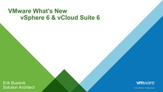 © 2014 VMware Inc. All rights reserved.
VMware What’s New
vSphere 6 & vCloud Suite 6
Erik Bussink
Solution Architect
 