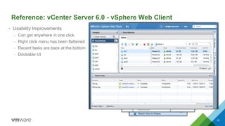 Reference: vCenter Server 6.0 - vSphere Web Client
• Usability Improvements
– Can get anywhere in one click
– Right click menu has been flattened
– Recent tasks are back at the bottom
– Dockable UI
25
 