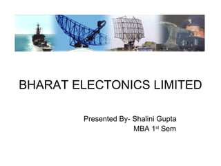 BHARAT ELECTONICS LIMITED
Presented By- Shalini Gupta
MBA 1st
Sem
 