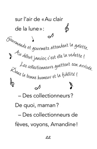 22
sur l’air de « Au clair
de la lune » :
– Des collectionneurs ?
De quoi, maman ?
– Des collectionneurs de
fèves, voyons, Amandine !
F
FK
K
D
D
E
 