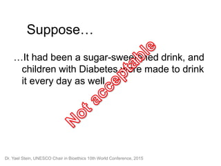 Suppose…
…It had been a sugar-sweetened drink, and
children with Diabetes were made to drink
it every day as well…
Dr. Yae...