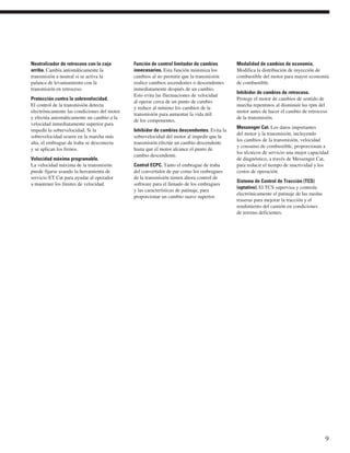 Neutralizador de retroceso con la caja       Función de control limitador de cambios       Modalidad de cambios de economía.
arriba. Cambia automáticamente la            innecesarios. Esta función minimiza los       Modifica la distribución de inyección de
transmisión a neutral si se activa la        cambios al no permitir que la transmisión     combustible del motor para mayor economía
palanca de levantamiento con la              realice cambios ascendentes o descendentes    de combustible.
transmisión en retroceso.                    inmediatamente después de un cambio.
                                                                                           Inhibidor de cambios de retroceso.
                                             Esto evita las fluctuaciones de velocidad
Protección contra la sobrevelocidad.                                                       Protege el motor de cambios de sentido de
                                             al operar cerca de un punto de cambio
El control de la transmisión detecta                                                       marcha repentinos al disminuir las rpm del
                                             y reduce al mínimo los cambios de la
electrónicamente las condiciones del motor                                                 motor antes de hacer el cambio de retroceso
                                             transmisión para aumentar la vida útil
y efectúa automáticamente un cambio a la                                                   de la transmisión.
                                             de los componentes.
velocidad inmediatamente superior para
                                                                                           Messenger Cat. Los datos importantes
impedir la sobrevelocidad. Si la             Inhibidor de cambios descendentes. Evita la
                                                                                           del motor y la transmisión, incluyendo
sobrevelocidad ocurre en la marcha más       sobrevelocidad del motor al impedir que la
                                                                                           los cambios de la transmisión, velocidad
alta, el embrague de traba se desconecta     transmisión efectúe un cambio descendente
                                                                                           y consumo de combustible, proporcionan a
y se aplican los frenos.                     hasta que el motor alcance el punto de
                                                                                           los técnicos de servicio una mejor capacidad
                                             cambio descendente.
Velocidad máxima programable.                                                              de diagnóstico, a través de Messenger Cat,
La velocidad máxima de la transmisión        Control ECPC. Tanto el embrague de traba      para reducir el tiempo de inactividad y los
puede fijarse usando la herramienta de       del convertidor de par como los embragues     costos de operación.
servicio ET Cat para ayudar al operador      de la transmisión tienen ahora control de
                                                                                           Sistema de Control de Tracción (TCS)
a mantener los límites de velocidad.         software para el llenado de los embragues
                                                                                           (optativo). El TCS supervisa y controla
                                             y las características de patinaje, para
                                                                                           electrónicamente el patinaje de las ruedas
                                             proporcionar un cambio suave superior.
                                                                                           traseras para mejorar la tracción y el
                                                                                           rendimiento del camión en condiciones
                                                                                           de terreno deficientes.




                                                                                                                                        9
 