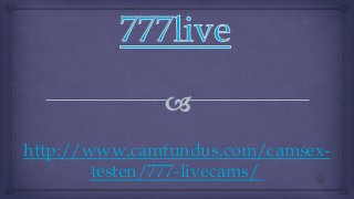 http://www.camfundus.com/camsex-
testen/777-livecams/
 