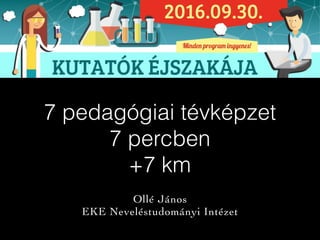 7 pedagógiai tévképzet
7 percben
+7 km
Ollé János
EKE Neveléstudományi Intézet
 
