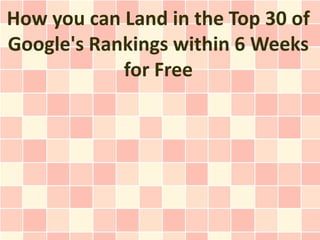 How you can Land in the Top 30 of
Google's Rankings within 6 Weeks
            for Free
 