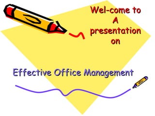 Wel-come toWel-come to
AA
presentationpresentation
onon
Effective Office ManagementEffective Office Management
 