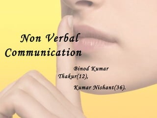 Non Verbal Communication
Binod Kumar Takur(12),
Dipak Kumar Sharma(19),
Kumar Nishant(36).
Non Verbal
Communication
Binod Kumar
Thakur(12),
Kumar Nishant(36).
 