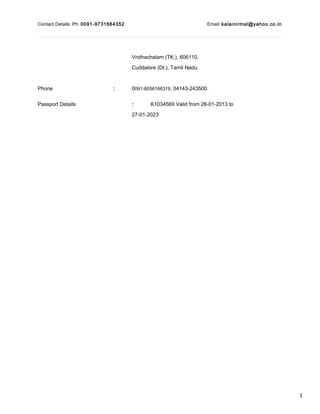 1
Contact Details: Ph: 0091-9731664352 Email: kalainirmal@yahoo.co.in
Vridhachalam (TK.), 606110.
Cuddalore (Dt.), Tamil Nadu.
Phone : 0091-8056166319, 04143-243500.
Passport Details : K1034569 Valid from 28-01-2013 to
27-01-2023
 