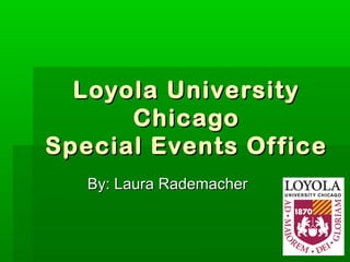 Loyola UniversityLoyola University
ChicagoChicago
Special Events OfficeSpecial Events Office
By: Laura RademacherBy: Laura Rademacher
 