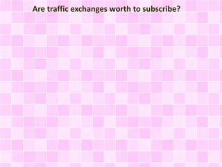 Are traffic exchanges worth to subscribe?
 