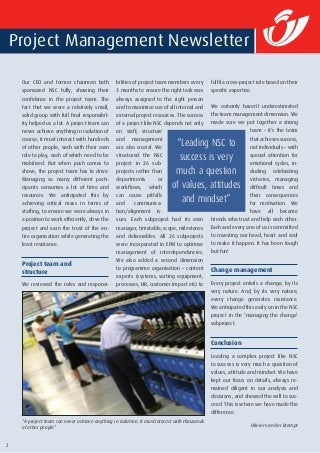 2
Our CEO and former chairman both
sponsored NSC fully, showing their
confidence in the project team. The
fact that we were a relatively small,
solid group with full final responsibil-
ity helped us a lot. A project team can
never achieve anything in isolation of
course; it must interact with hundreds
of other people, each with their own
role to play, each of which need to be
mobilised. But when push comes to
shove, the project team has to drive.
Managing so many different parti-
cipants consumes a lot of time and
resources. We anticipated this by
achieving critical mass in terms of
staffing, to ensure we were always in
a position to work efficiently, drive the
project and earn the trust of the en-
tire organisation while generating the
least resistance.
Project team and
structure
We reviewed the roles and responsi-
bilities of project team members every
3 months to ensure the right task was
always assigned to the right person
and to maximise use of all internal and
external project resources. The success
of a project like NSC depends not only
on staff; structure
and management
are also crucial. We
structured the NSC
project in 26 sub-
projects rather than
departments or
workflows, which
can cause pitfalls
and communica-
tion/alignment is-
sues. Each subproject had its own
manager, timetable, scope, milestones
and deliverables. All 26 subprojects
were incorporated in EPM to optimise
management of interdependencies.
We also added a second dimension
to programme organisation – content
experts (systems, sorting equipment,
processes, HR, customer impact etc) to
fulfil a cross-project role based on their
specific expertise.
We certainly haven’t underestimated
the team management dimension. We
made sure we put together a strong
team – it’s the team
thatachievessuccess,
not individuals – with
special attention for
emotional cycles, in-
cluding celebrating
victories, managing
difficult times and
their consequences
for motivation. We
have all become
friends who trust and help each other.
Each and every one of us is committed
to investing our head, heart and soul
to make it happen. It has been tough
but fun!
Change management
Every project entails a change, by its
very nature. And, by its very nature,
every change generates resistance.
We anticipated this early on in the NSC
project in the ‘managing the change’
subproject.
Conclusion
Leading a complex project like NSC
to success is very much a question of
values, attitude and mindset. We have
kept our focus on details, always re-
mained diligent in our analysis and
decisions, and showed the will to suc-
ceed. This is where we have made the
difference.
Olivier van der Brempt
Project Management Newsletter
“Leading NSC to
success is very
much a question
of values, attitudes
and mindset”
“A project team can never achieve anything in isolation. It must interact with thousands
of other people”
 