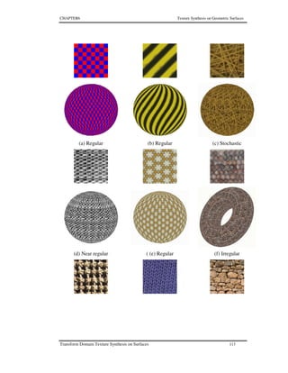 CHAPTER6 Texture Synthesis on Geometric Surfaces
Transform Domain Texture Synthesis on Surfaces 113
(a) Regular (b) Regular (c) Stochastic
(d) Near regular ( (e) Regular (f) Irregular
 
