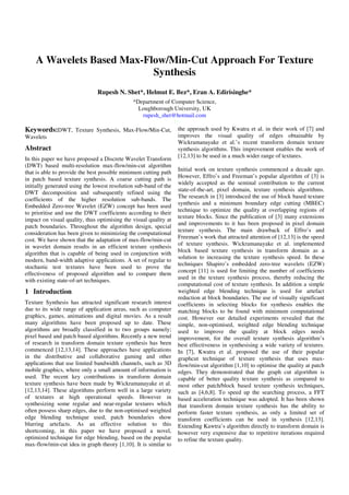 A Wavelets Based Max-Flow/Min-Cut Approach For Texture
Synthesis
Rupesh N. Shet*, Helmut E. Bez*, Eran A. Edirisinghe*
*Department of Computer Science,
Loughborough University, UK
rupesh_shet@hotmail.com
, U
Keywords:DWT, Texture Synthesis, Max-Flow/Min-Cut,
Wavelets
Abstract
In this paper we have proposed a Discrete Wavelet Transform
(DWT) based multi-resolution max-flow/min-cut algorithm
that is able to provide the best possible minimum cutting path
in patch based texture synthesis. A coarse cutting path is
initially generated using the lowest resolution sub-band of the
DWT decomposition and subsequently refined using the
coefficients of the higher resolution sub-bands. The
Embedded Zero-tree Wavelet (EZW) concept has been used
to prioritise and use the DWT coefficients according to their
impact on visual quality, thus optimising the visual quality at
patch boundaries. Throughout the algorithm design, special
consideration has been given to minimizing the computational
cost. We have shown that the adaptation of max-flow/min-cut
in wavelet domain results in an efficient texture synthesis
algorithm that is capable of being used in conjunction with
modern, band-width adaptive applications. A set of regular to
stochastic test textures have been used to prove the
effectiveness of proposed algorithm and to compare them
with existing state-of-art techniques.
1 Introduction
Texture Synthesis has attracted significant research interest
due to its wide range of application areas, such as computer
graphics, games, animations and digital movies. As a result
many algorithms have been proposed up to date. These
algorithms are broadly classified in to two groups namely;
pixel based and patch based algorithms. Recently a new trend
of research in transform domain texture synthesis has been
commenced [12,13,14]. These approaches have applications
in the distributive and collaborative gaming and other
applications that use limited bandwidth channels, such as 3D
mobile graphics, where only a small amount of information is
used. The recent key contributions in transform domain
texture synthesis have been made by Wickramanayake et al.
[12,13,14]. These algorithms perform well in a large variety
of textures at high operational speeds. However in
synthesizing some regular and near-regular textures which
often possess sharp edges, due to the non-optimised weighted
edge blending technique used, patch boundaries show
blurring artefacts. As an effective solution to this
shortcoming, in this paper we have proposed a novel,
optimized technique for edge blending, based on the popular
max-flow/min-cut idea in graph theory [1,10]. It is similar to
the approach used by Kwatra et al. in their work of [7] and
improves the visual quality of edges obtainable by
Wickramanayake et al.’s recent transform domain texture
synthesis algorithms. This improvement enables the work of
[12,13] to be used in a much wider range of textures.
Initial work on texture synthesis commenced a decade ago.
However, Effro’s and Freeman’s popular algorithm of [3] is
widely accepted as the seminal contribution to the current
state-of-the-art, pixel domain, texture synthesis algorithms.
The research in [3] introduced the use of block based texture
synthesis and a minimum boundary edge cutting (MBEC)
technique to optimize the quality at overlapping regions of
texture blocks. Since the publication of [3] many extensions
and improvements to it has been proposed in pixel domain
texture synthesis. The main drawback of Effro’s and
Freeman’s work that attracted attention of [12,13] is the speed
of texture synthesis. Wickramanayake et al. implemented
block based texture synthesis in transform domain as a
solution to increasing the texture synthesis speed. In these
techniques Shapiro’s embedded zero-tree wavelets (EZW)
concept [11] is used for limiting the number of coefficients
used in the texture synthesis process, thereby reducing the
computational cost of texture synthesis. In addition a simple
weighted edge blending technique is used for artefact
reduction at block boundaries. The use of visually significant
coefficients in selecting blocks for synthesis enables the
matching blocks to be found with minimum computational
cost. However our detailed experiments revealed that the
simple, non-optimised, weighted edge blending technique
used to improve the quality at block edges needs
improvement, for the overall texture synthesis algorithm’s
best effectiveness in synthesising a wide variety of textures.
In [7], Kwatra et al. proposed the use of their popular
graphcut technique of texture synthesis that uses max-
flow/min-cut algorithm [1,10] to optimise the quality at patch
edges. They demonstrated that the graph cut algorithm is
capable of better quality texture synthesis as compared to
most other patch/block based texture synthesis techniques,
such as [4,6,8]. To speed up the searching process, a FFT
based acceleration technique was adopted. It has been shown
that transform domain texture synthesis has the ability to
perform faster texture synthesis, as only a limited set of
transform coefficients can be used in synthesis [12,13].
Extending Kawtra’s algorithm directly to transform domain is
however very expensive due to repetitive iterations required
to refine the texture quality.
 