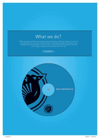 What we do?
When you require something, we produce high quality products. When you require it on time, we
meet deadlines. When you want something better, we upgrade and adapt with response to your
changing needs and expectations. When you dream of the extraordinary, we deliver. And when
you’re happy, we add one more satisfied client to our list.
SCM.indd 4 8/23/2012 11:38:53 AM
 