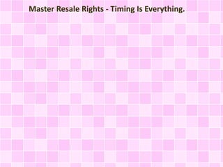 Master Resale Rights - Timing Is Everything.
 