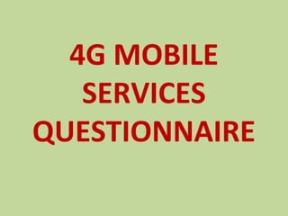 4G MOBILE
SERVICES
QUESTIONNAIRE
 