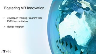 Fostering VR Innovation
• Developer Training Program with
AVRN accreditation
• Mentor Program
 