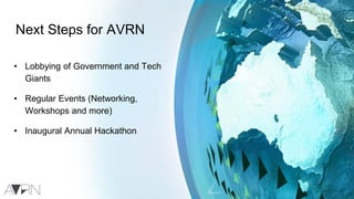 Next Steps for AVRN
• Lobbying of Government and Tech
Giants
• Regular Events (Networking,
Workshops and more)
• Inaugural Annual Hackathon
 