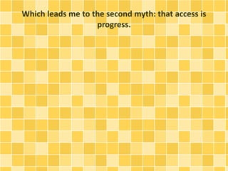 Which leads me to the second myth: that access is
progress.
 