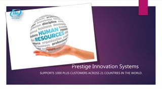 SUPPORTS 1000 PLUS CUSTOMERS ACROSS 21 COUNTRIES IN THE WORLD.
Prestige Innovation Systems
 
