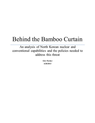 Behind the Bamboo Curtain
An analysis of North Korean nuclear and
conventional capabilities and the policies needed to
address this threat
Eric Fischer
4/28/2013
 