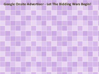 Google Onsite Advertiser - Let The Bidding Wars Begin!
 