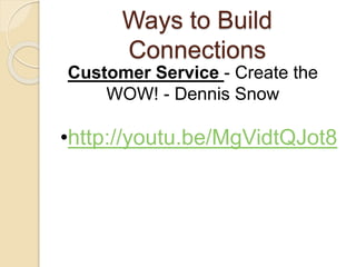 Ways to Build
Connections
•http://youtu.be/MgVidtQJot8
Customer Service - Create the
WOW! - Dennis Snow
 