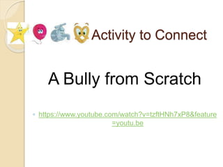 Activity to Connect
A Bully from Scratch
◦ https://www.youtube.com/watch?v=tzftHNh7xP8&feature
=youtu.be
 